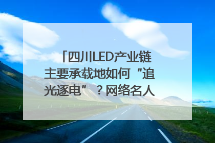 四川LED产业链主要承载地如何“追光逐电”？网络名人走进攀枝花找答案｜网络名人四川行