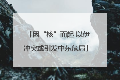 因“核”而起 以伊冲突或引发中东危局
