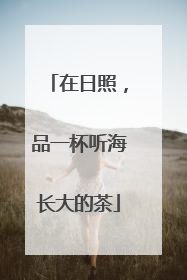 在日照，品一杯听海长大的茶