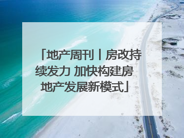 地产周刊丨房改持续发力 加快构建房地产发展新模式