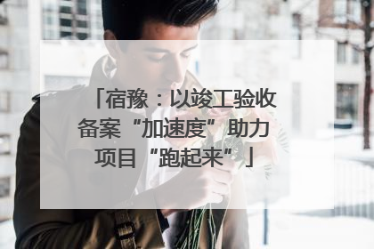宿豫：以竣工验收备案“加速度”助力项目“跑起来”