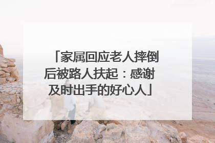 家属回应老人摔倒后被路人扶起：感谢及时出手的好心人