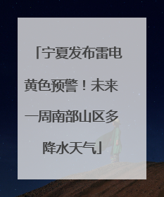 宁夏发布雷电黄色预警！未来一周南部山区多降水天气