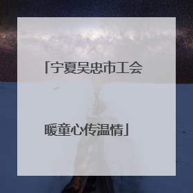 宁夏吴忠市工会暖童心传温情
