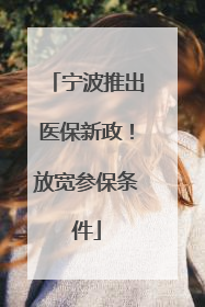 宁波推出医保新政！放宽参保条件