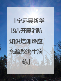 宁远县新华书店开展消防知识培训暨应急疏散逃生演练
