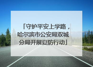 守护平安上学路，哈尔滨市公安局双城分局开展夏防行动