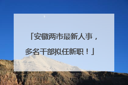 安徽两市最新人事，多名干部拟任新职！
