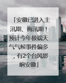 安徽已进入主汛期、梅汛期！预计今年极端天气气候事件偏多，有2个台风影响安徽