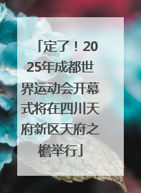 定了！2025年成都世界运动会开幕式将在四川天府新区天府之檐举行