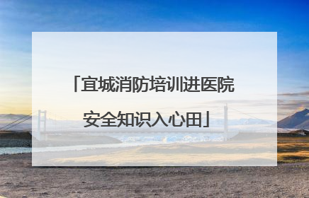 宜城消防培训进医院 安全知识入心田