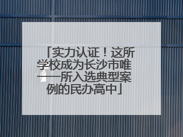实力认证！这所学校成为长沙市唯一一所入选典型案例的民办高中