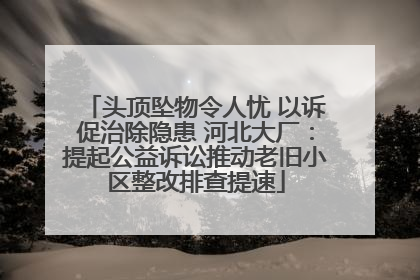 头顶坠物令人忧 以诉促治除隐患 河北大厂：提起公益诉讼推动老旧小区整改排查提速