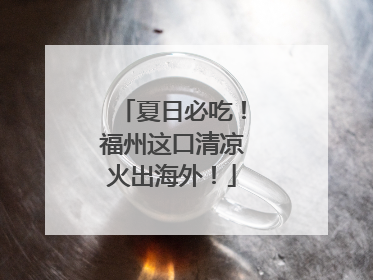 夏日必吃！福州这口清凉火出海外！