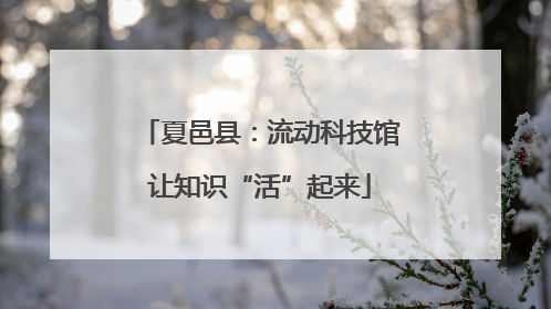 夏邑县：流动科技馆让知识“活”起来