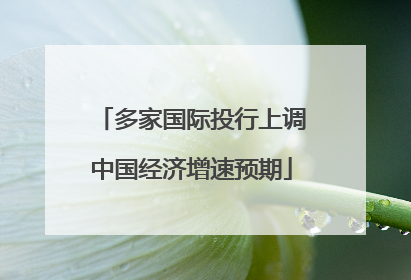 多家国际投行上调中国经济增速预期