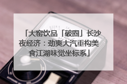大窑饮品「破圈」长沙夜经济：劲爽大汽重构美食江湖味觉坐标系