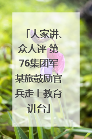 大家讲、众人评 第76集团军某旅鼓励官兵走上教育讲台