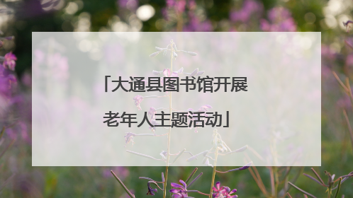 大通县图书馆开展老年人主题活动