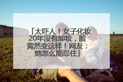 太吓人！女子化妆20年没有卸妆，脸竟然变这样！网友：她怎么能忍住