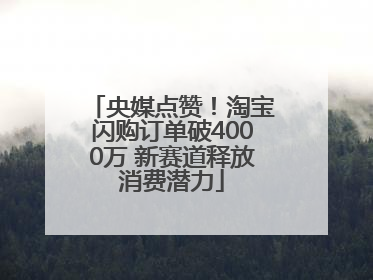 央媒点赞！淘宝闪购订单破4000万 新赛道释放消费潜力