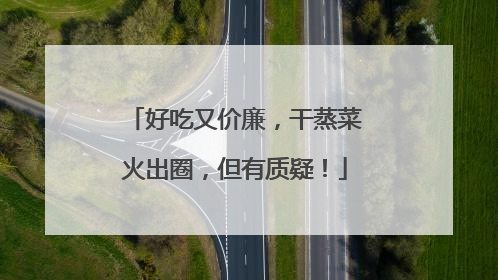 好吃又价廉，干蒸菜火出圈，但有质疑！