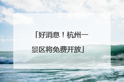 好消息！杭州一景区将免费开放