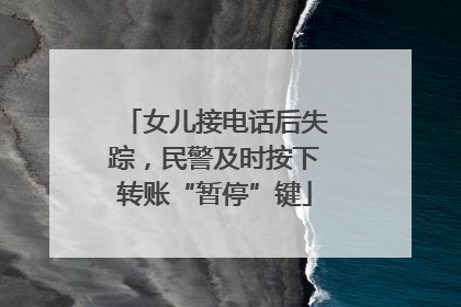 女儿接电话后失踪，民警及时按下转账“暂停”键