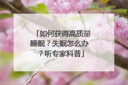 如何获得高质量睡眠？失眠怎么办？听专家科普