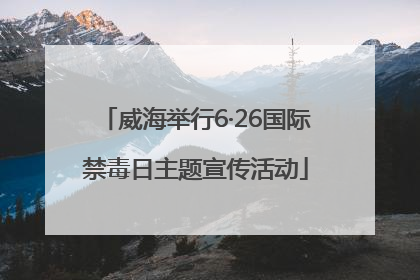 威海举行6·26国际禁毒日主题宣传活动