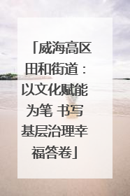 威海高区田和街道：以文化赋能为笔 书写基层治理幸福答卷
