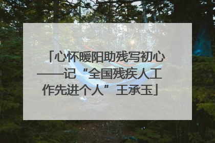 心怀暖阳助残写初心——记“全国残疾人工作先进个人”王承玉