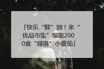 快乐“鲜”到！来“优品市集”领取2000盒“绿港”小番茄