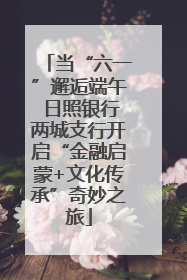 当“六一”邂逅端午 日照银行两城支行开启“金融启蒙+文化传承”奇妙之旅