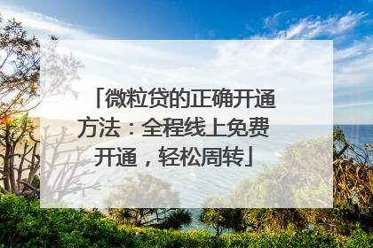 微粒贷的正确开通方法：全程线上免费开通，轻松周转