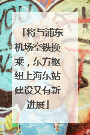 将与浦东机场空铁换乘，东方枢纽上海东站建设又有新进展