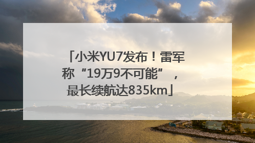 小米YU7发布！雷军称“19万9不可能”，最长续航达835km