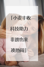 小麦丰收 科技助力 非遗也来凑热闹