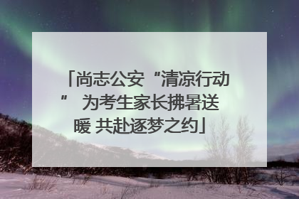尚志公安“清凉行动” 为考生家长拂暑送暖 共赴逐梦之约