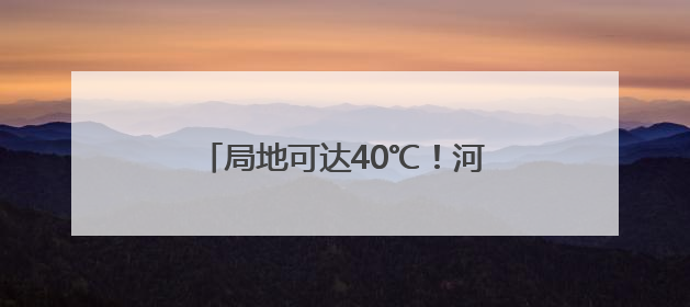 局地可达40℃！河北高温橙色预警继续