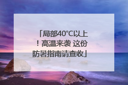 局部40℃以上！高温来袭 这份防暑指南请查收