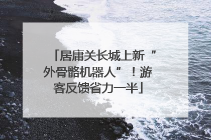 居庸关长城上新“外骨骼机器人”！游客反馈省力一半