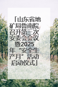 山东省地矿局鲁南院召开第三次安委会会议暨2025年“安全生产月”活动启动仪式