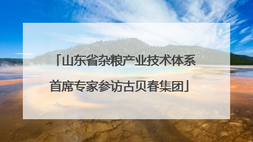 山东省杂粮产业技术体系首席专家参访古贝春集团