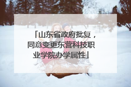 山东省政府批复，同意变更东营科技职业学院办学属性