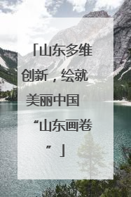 山东多维创新，绘就美丽中国 “山东画卷”