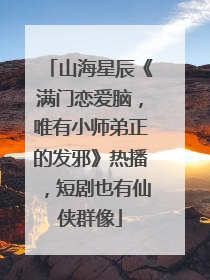 山海星辰《满门恋爱脑，唯有小师弟正的发邪》热播，短剧也有仙侠群像