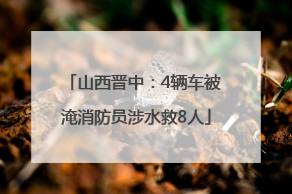 山西晋中：4辆车被淹消防员涉水救8人