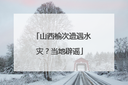 山西榆次遭遇水灾？当地辟谣