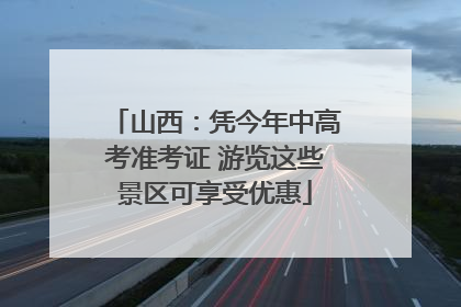 山西：凭今年中高考准考证 游览这些景区可享受优惠